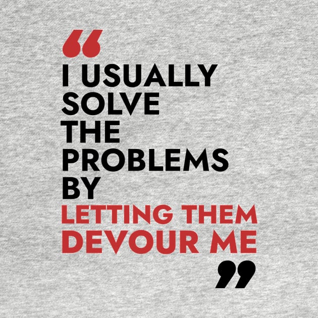 I usually solve the problem by letting them devour me by Warmth Saga